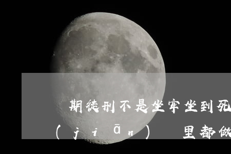 無期徒刑不是坐牢坐到死嗎？那些罪犯在監(jiān)獄里都做什么？老了怎么辦？